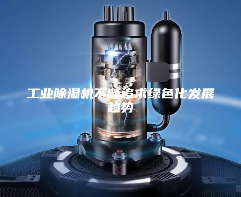 工业除湿机不断追求绿色化发展趋势