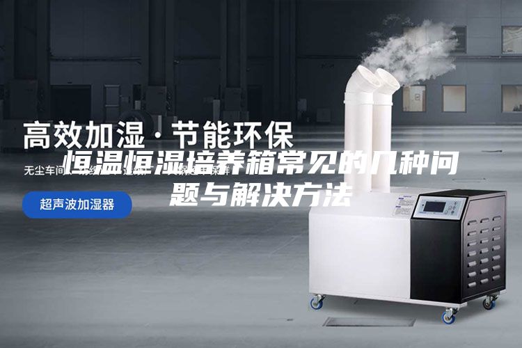 恒温恒湿培养箱常见的几种问题与解决方法