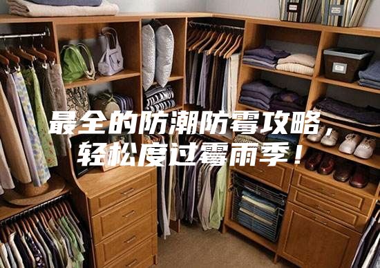 最全的防潮防霉攻略，轻松度过霉雨季！