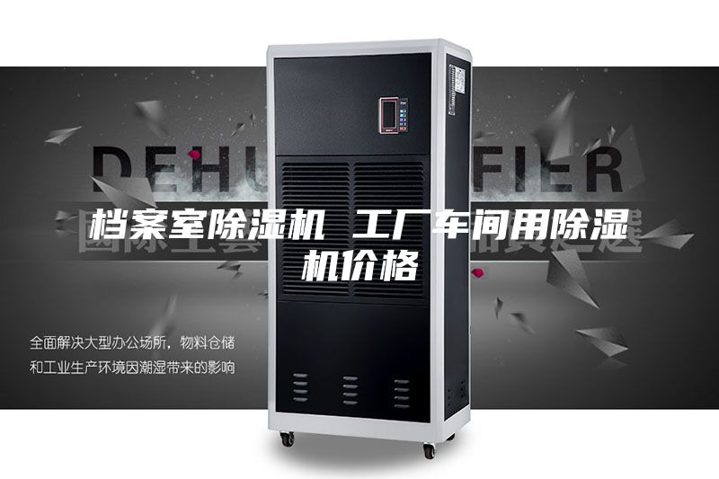 档案室除湿机 工厂车间用除湿机价格