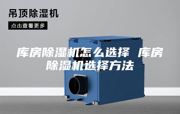 库房除湿机怎么选择 库房除湿机选择方法