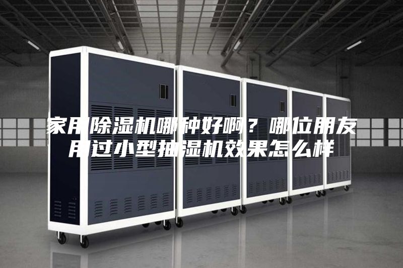 家用除湿机哪种好啊？哪位朋友用过小型抽湿机效果怎么样