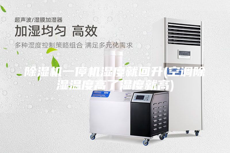 除湿机一停机湿度就回升(空调除湿温度高了湿度就高)