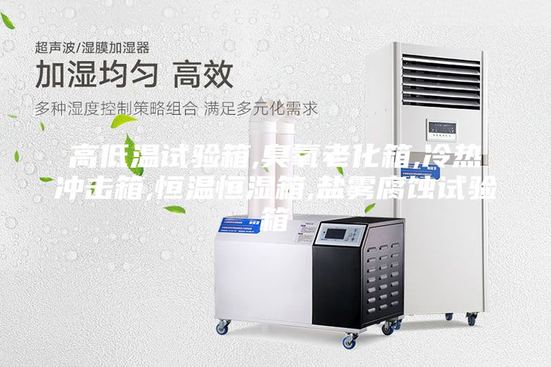高低温试验箱,臭氧老化箱,冷热冲击箱,恒温恒湿箱,盐雾腐蚀试验箱
