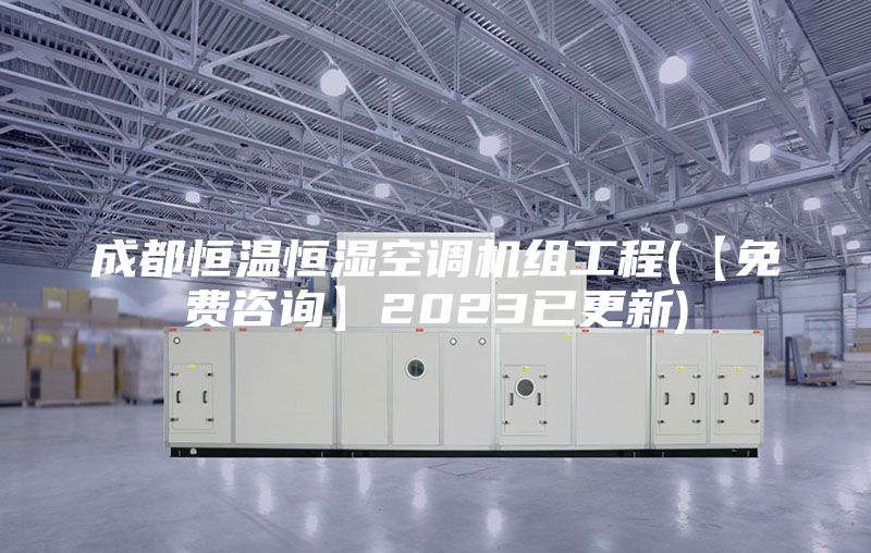 成都恒温恒湿空调机组工程(【免费咨询】2023已更新)
