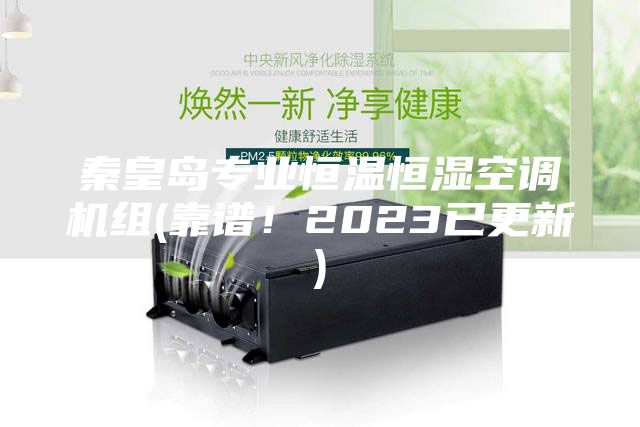 秦皇岛专业恒温恒湿空调机组(靠谱！2023已更新)