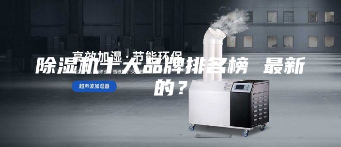除湿机十大品牌排名榜 最新的？