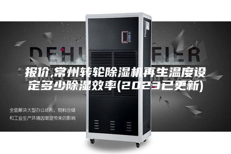 报价,常州转轮除湿机再生温度设定多少除湿效率(2023已更新)