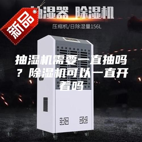 抽湿机需要一直抽吗?除湿机可以一直开着吗