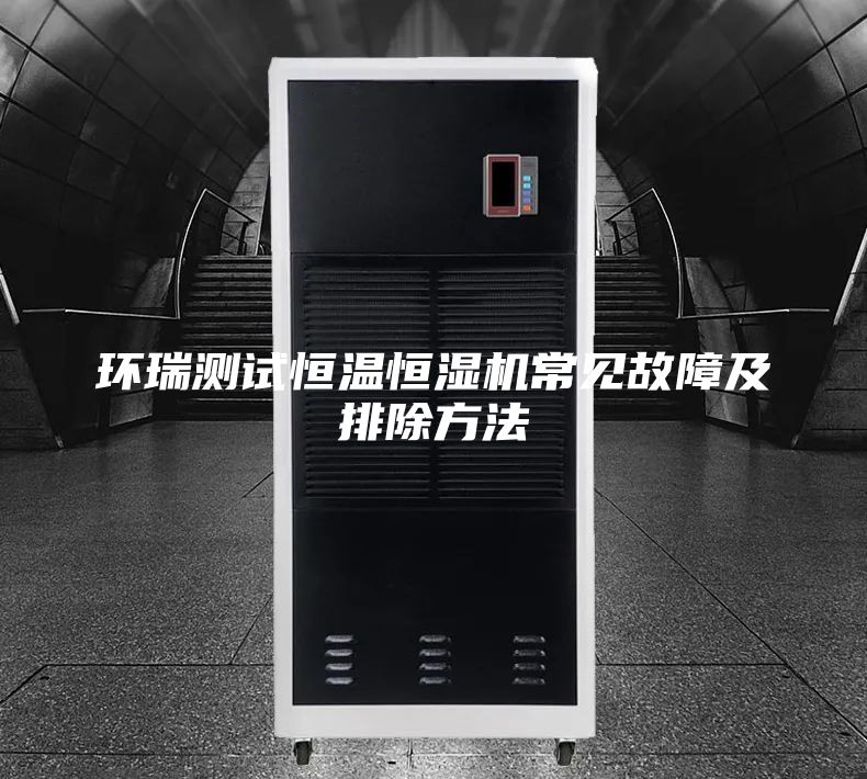 环瑞测试恒温恒湿机常见故障及排除方法
