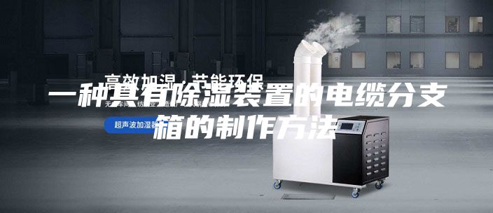 一种具有除湿装置的电缆分支箱的制作方法