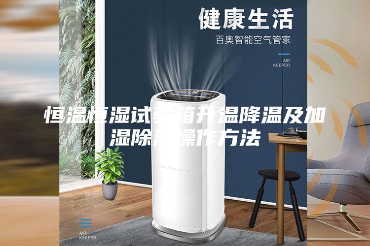 恒温恒湿试验箱升温降温及加湿除湿操作方法