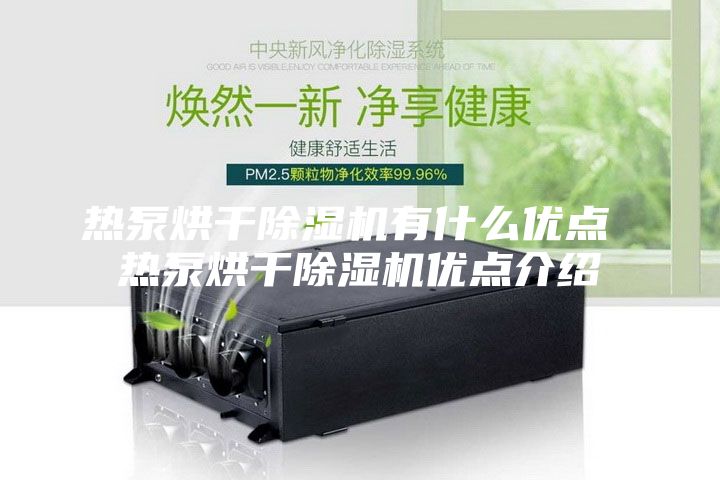 热泵烘干除湿机有什么优点 热泵烘干除湿机优点介绍