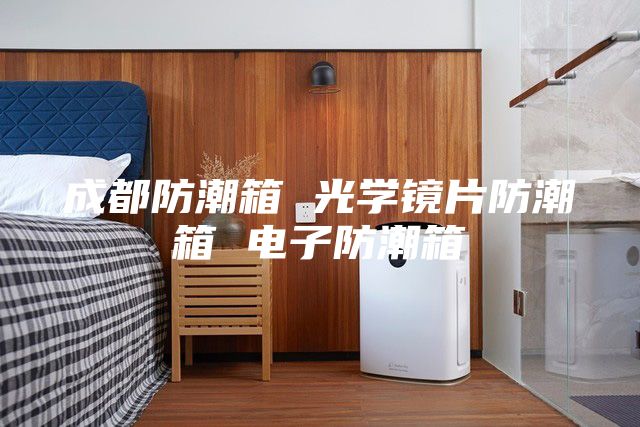 成都防潮箱 光学镜片防潮箱 电子防潮箱