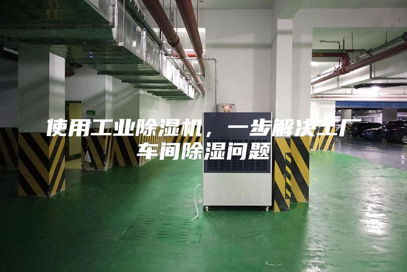 使用工业除湿机，一步解决工厂车间除湿问题