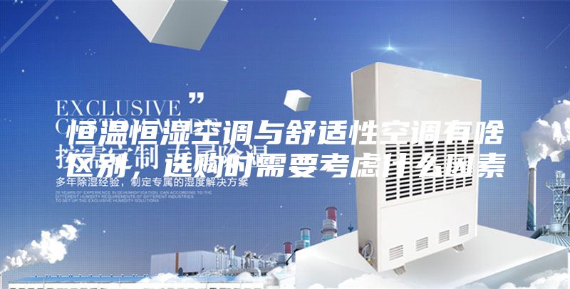 恒温恒湿空调与舒适性空调有啥区别，选购时需要考虑什么因素