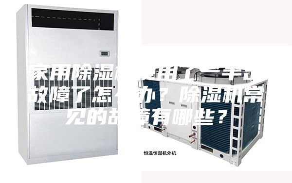 家用除湿机使用了一半出故障了怎么办？除湿机常见的故障有哪些？