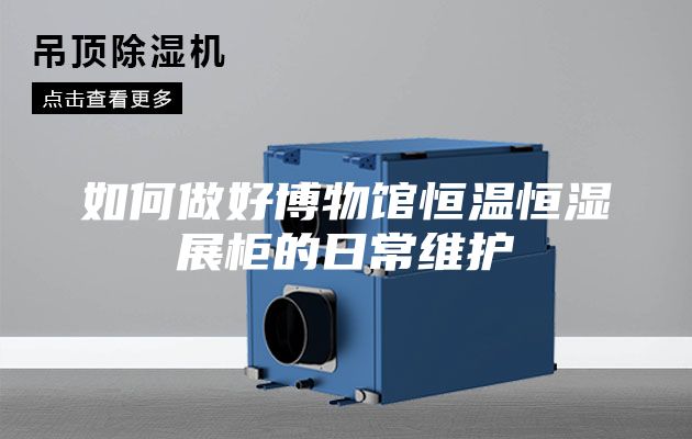 如何做好博物馆恒温恒湿展柜的日常维护