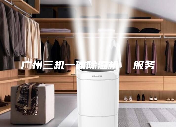 广州三机一体除湿机  服务