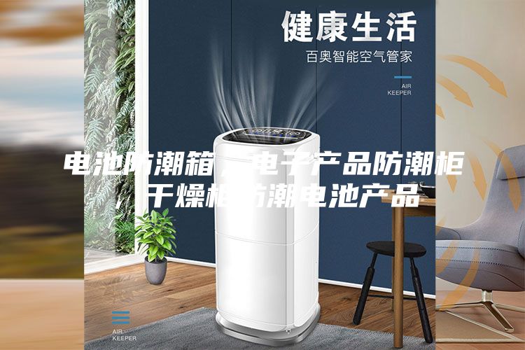 电池防潮箱，电子产品防潮柜，干燥柜防潮电池产品