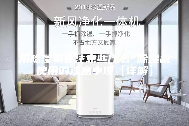 用除湿机要注意些什么 除湿机使用的注意事项【详解】