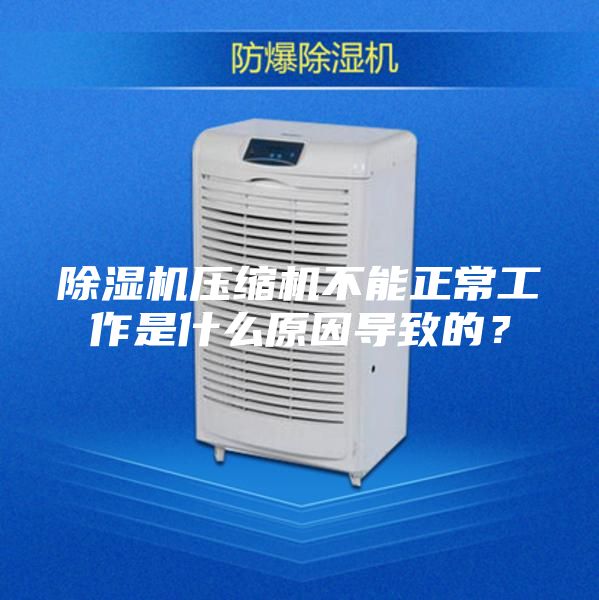 除湿机压缩机不能正常工作是什么原因导致的？