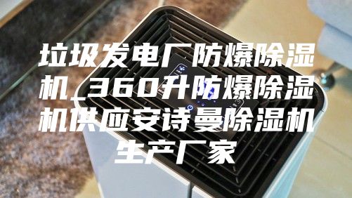 垃圾发电厂防爆除湿机_360升防爆除湿机供应安诗曼除湿机生产厂家