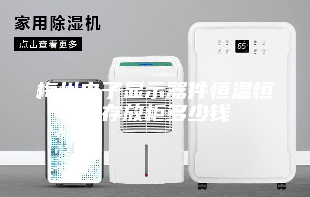 梅州电子显示器件恒温恒湿存放柜多少钱