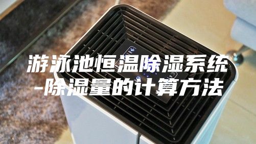游泳池恒温除湿系统-除湿量的计算方法