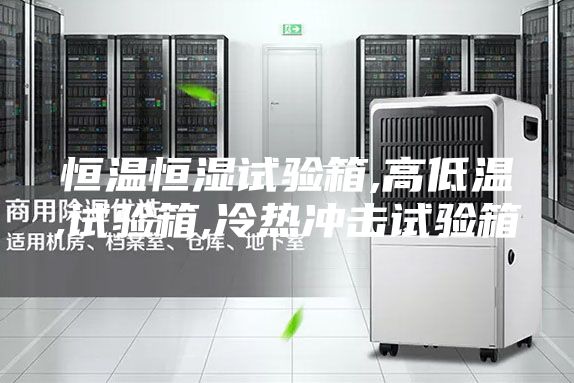 恒温恒湿试验箱,高低温,试验箱,冷热冲击试验箱