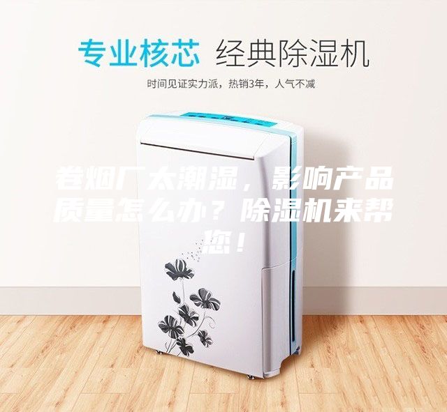 卷烟厂太潮湿，影响产品质量怎么办？除湿机来帮您！