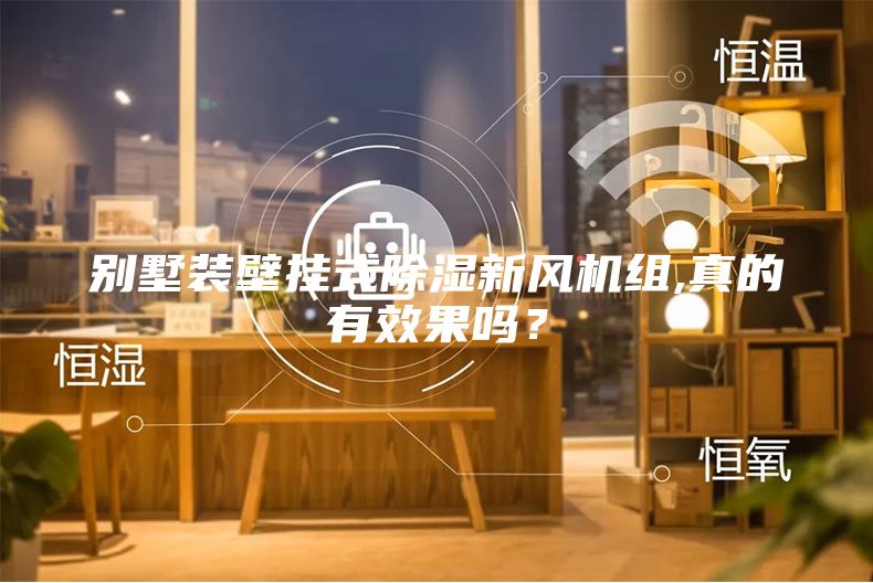 别墅装壁挂式除湿新风机组,真的有效果吗？