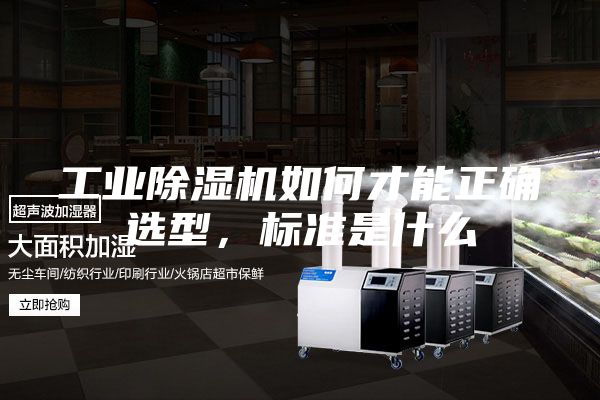 工业除湿机如何才能正确选型，标准是什么