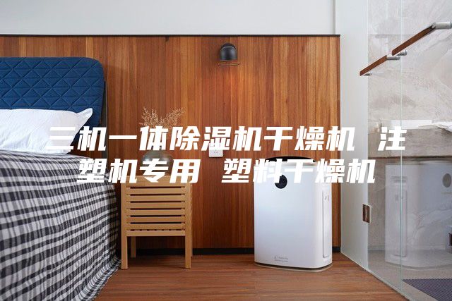 三机一体除湿机干燥机 注塑机专用 塑料干燥机