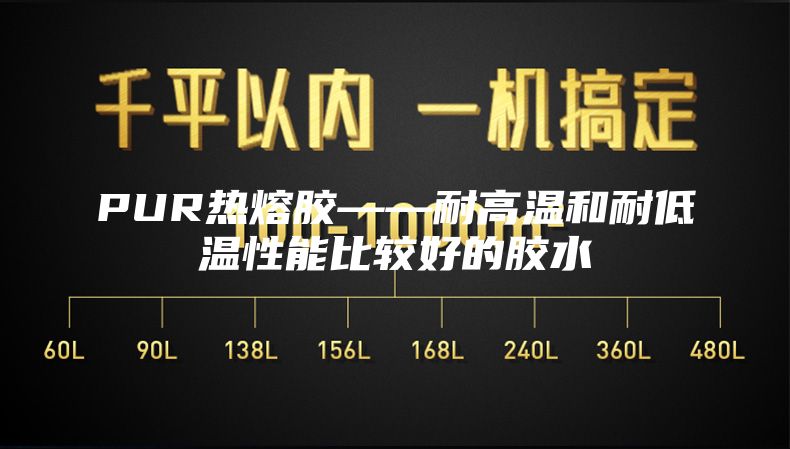 PUR热熔胶——耐高温和耐低温性能比较好的胶水
