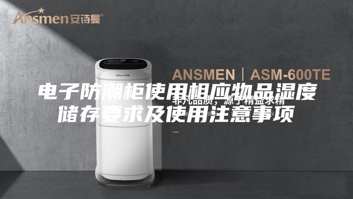 电子防潮柜使用相应物品湿度储存要求及使用注意事项