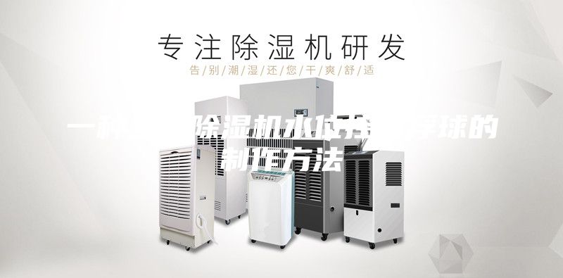 一种全新除湿机水位控制浮球的制作方法