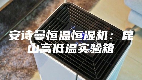 安诗曼恒温恒湿机：昆山高低温实验箱