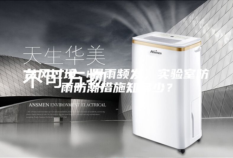 台风过境、暴雨频发，实验室防雨防潮措施知多少？