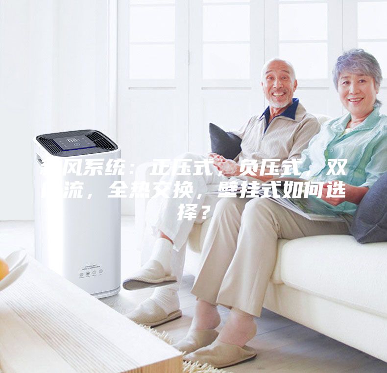 新风系统：正压式，负压式，双向流，全热交换，壁挂式如何选择？