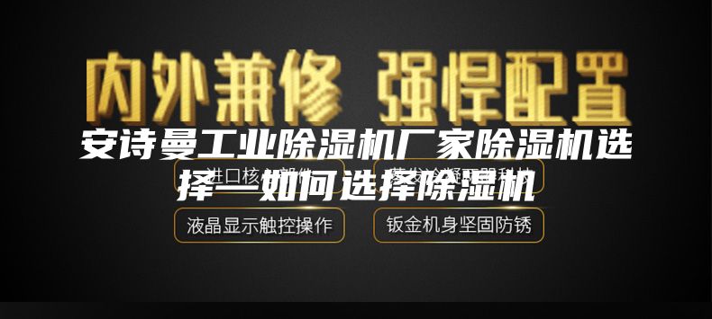 安诗曼工业除湿机厂家除湿机选择—如何选择除湿机