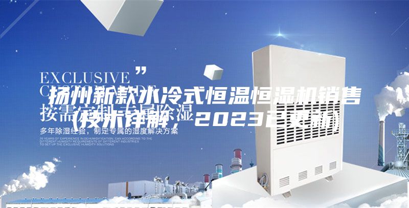 扬州新款水冷式恒温恒湿机销售(技术详解，2023已更新)