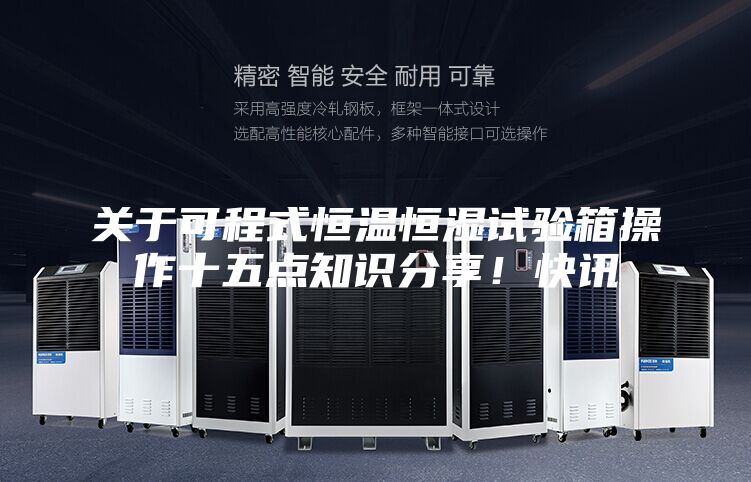 关于可程式恒温恒湿试验箱操作十五点知识分享！快讯