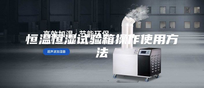 恒温恒湿试验箱操作使用方法