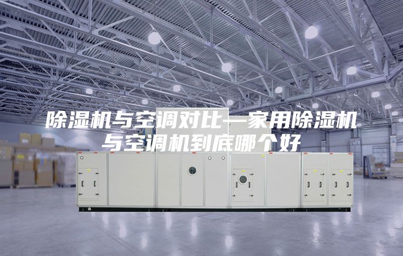 除湿机与空调对比—家用除湿机与空调机到底哪个好