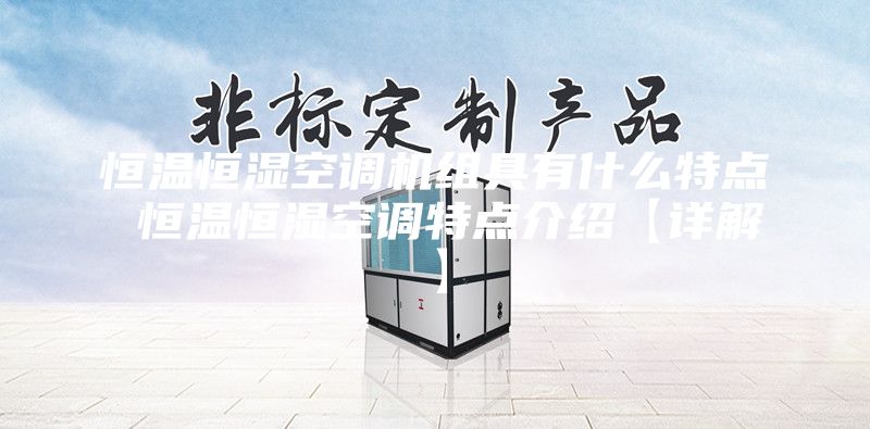 恒温恒湿空调机组具有什么特点 恒温恒湿空调特点介绍【详解】