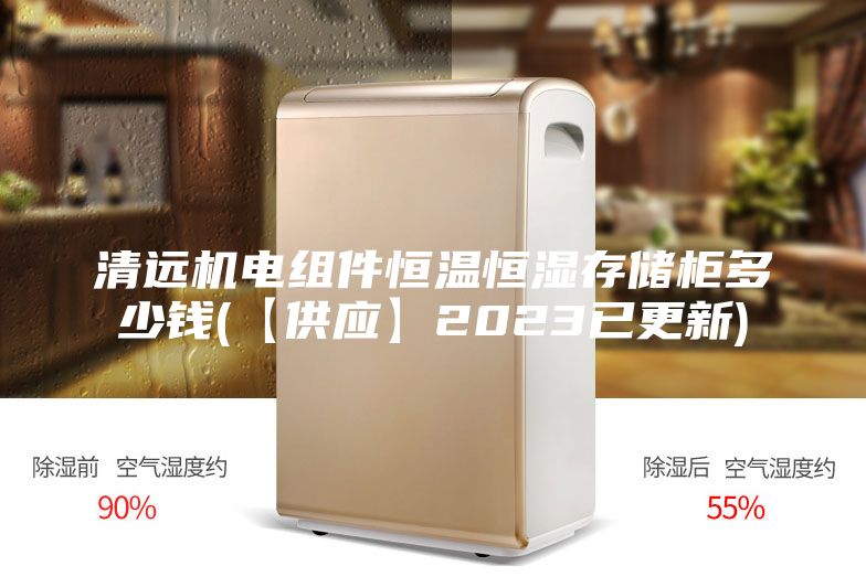 清远机电组件恒温恒湿存储柜多少钱(【供应】2023已更新)