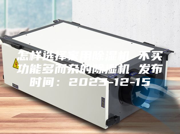 怎样选择家用除湿机 不买功能多而杂的除湿机 发布时间：2023-12-15