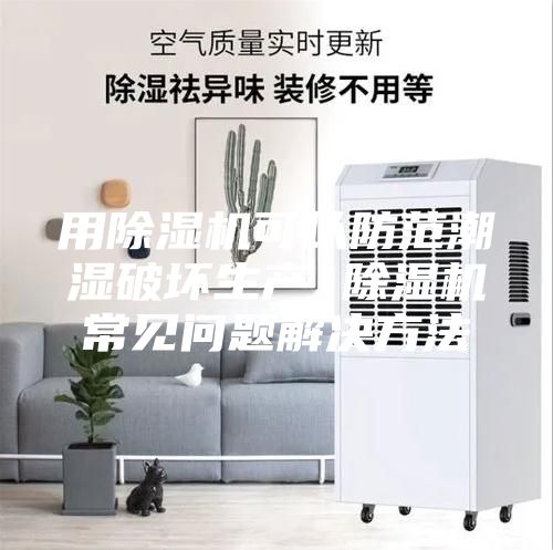 用除湿机可以防范潮湿破坏生产 除湿机常见问题解决方法