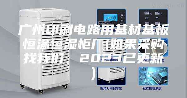 广州印刷电路用基材基板恒温恒湿柜厂(如果采购找我们,2023已更新)